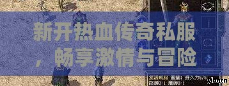 新开热血传奇私服，畅享激情与冒险的独特世界