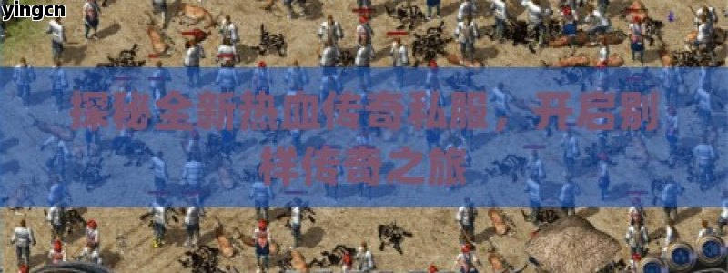 探秘全新热血传奇私服，开启别样传奇之旅
