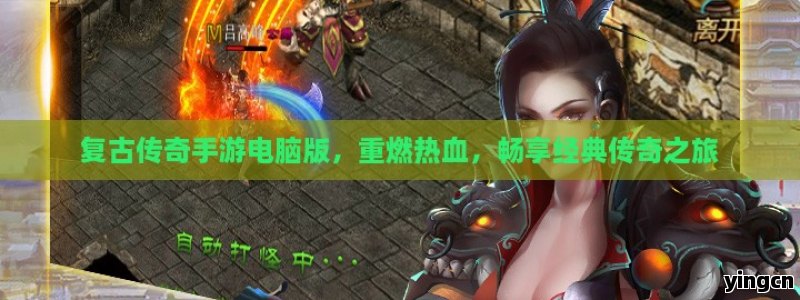 复古传奇手游电脑版，重燃热血，畅享经典传奇之旅