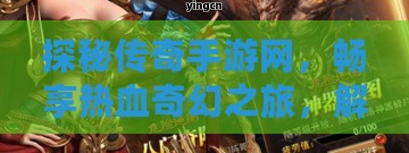 探秘传奇手游网，畅享热血奇幻之旅，解锁多元游戏魅力