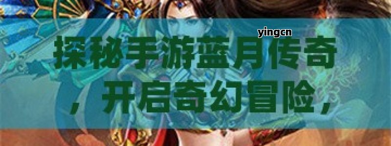 探秘手游蓝月传奇，开启奇幻冒险，畅享极致战斗盛宴
