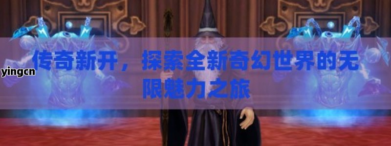 传奇新开，探索全新奇幻世界的无限魅力之旅