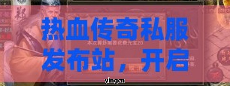热血传奇私服发布站，开启你的传奇冒险之旅