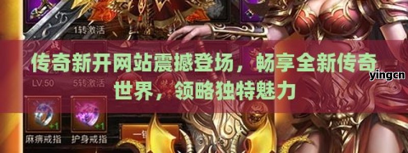 传奇新开网站震撼登场，畅享全新传奇世界，领略独特魅力