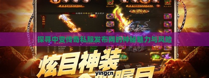 探寻中变传奇私服发布网的神秘魅力与风险