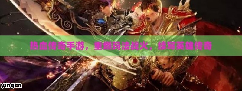 热血传奇手游，重燃玛法战火，续写英雄传奇