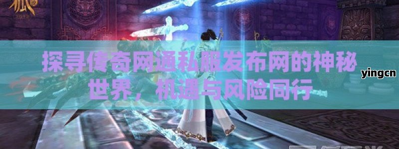 探寻传奇网通私服发布网的神秘世界，机遇与风险同行