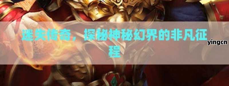 迷失传奇，探秘神秘幻界的非凡征程