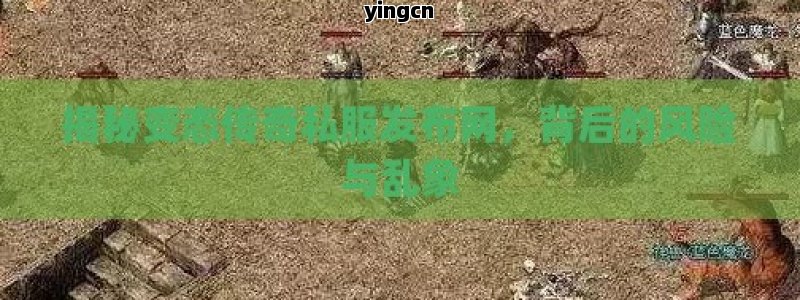 揭秘变态传奇私服发布网，背后的风险与乱象