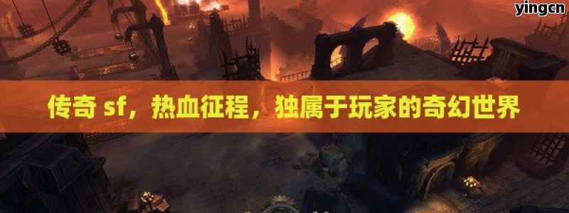 传奇 sf，热血征程，独属于玩家的奇幻世界