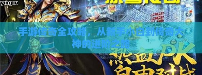 手游传奇全攻略，从新手小白到传奇大神的进阶之路