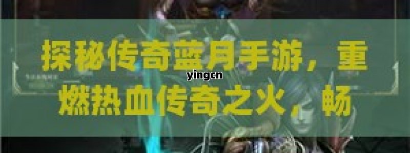 探秘传奇蓝月手游，重燃热血传奇之火，畅享全新冒险之旅