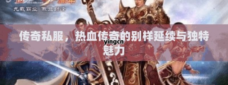 传奇私服，热血传奇的别样延续与独特魅力