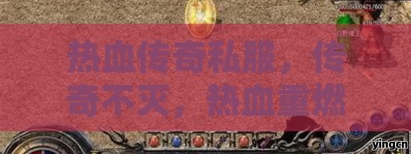热血传奇私服，传奇不灭，热血重燃的独特世界