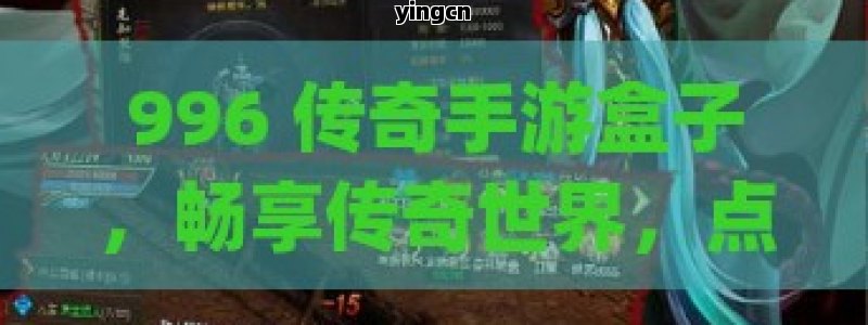 996 传奇手游盒子，畅享传奇世界，点燃游戏激情