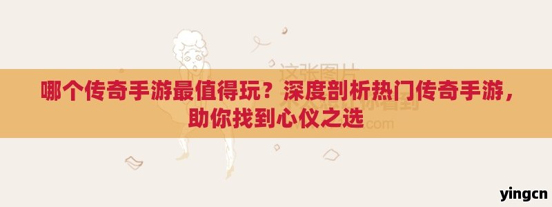 哪个传奇手游最值得玩？深度剖析热门传奇手游，助你找到心仪之选