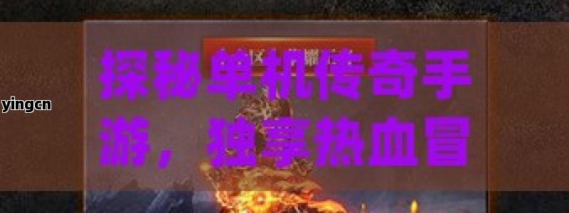 探秘单机传奇手游，独享热血冒险，铸就传奇之路