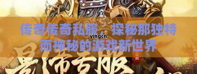 传奇传奇私服，探秘那独特而神秘的游戏新世界