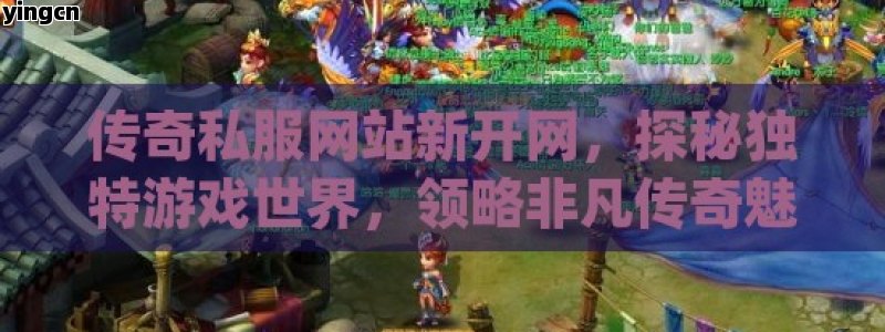 传奇私服网站新开网，探秘独特游戏世界，领略非凡传奇魅力