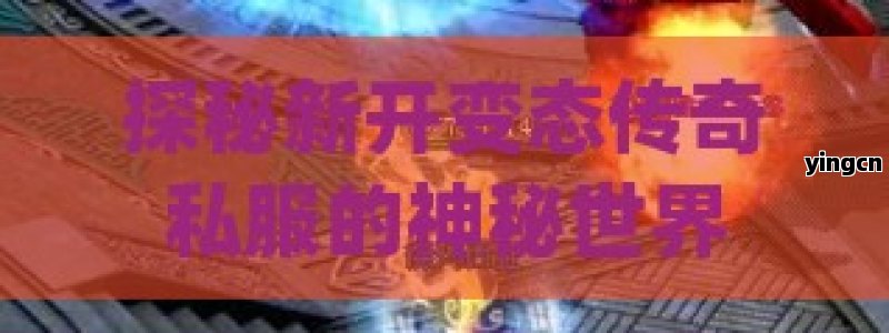 探秘新开变态传奇私服的神秘世界