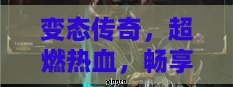 变态传奇，超燃热血，畅享极致传奇盛宴