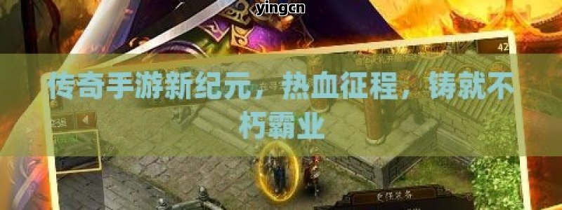 传奇手游新纪元，热血征程，铸就不朽霸业
