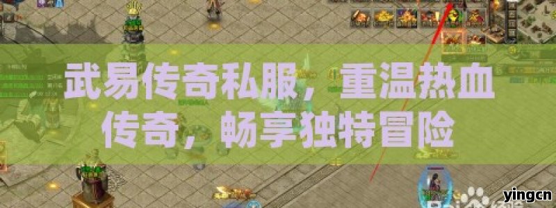 武易传奇私服，重温热血传奇，畅享独特冒险