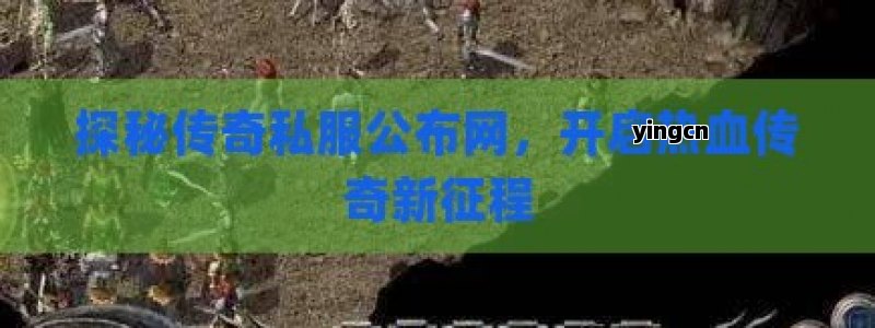 探秘传奇私服公布网，开启热血传奇新征程