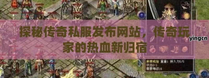 探秘传奇私服发布网站，传奇玩家的热血新归宿