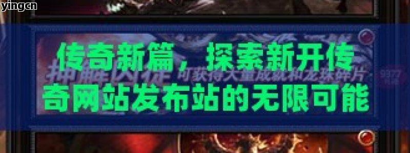 传奇新篇，探索新开传奇网站发布站的无限可能