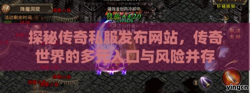 探秘传奇私服发布网站，传奇世界的多元入口与风险并存