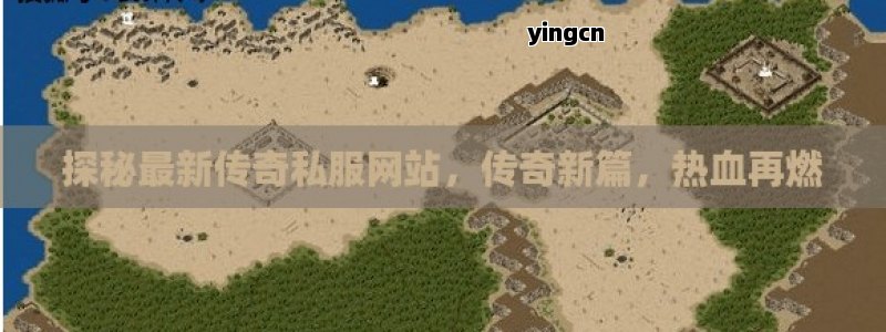探秘最新传奇私服网站，传奇新篇，热血再燃