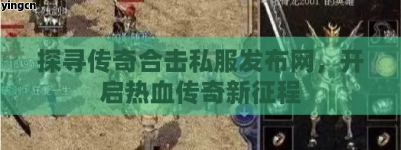 探寻传奇合击私服发布网，开启热血传奇新征程