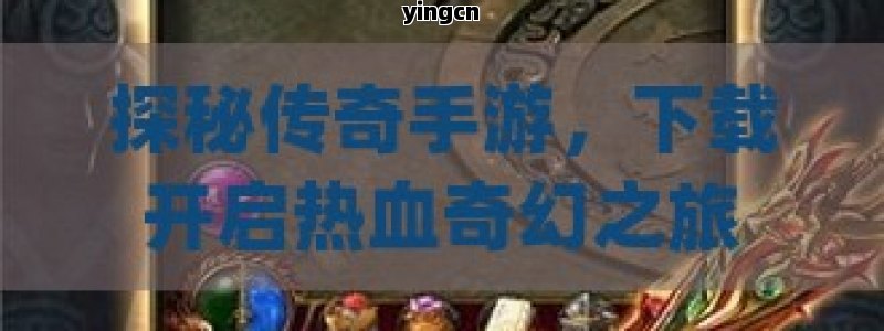 探秘传奇手游，下载开启热血奇幻之旅