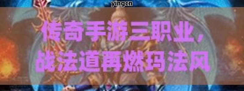 传奇手游三职业，战法道再燃玛法风云