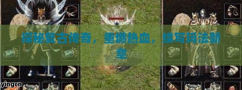 探秘复古传奇，重燃热血，续写玛法新章